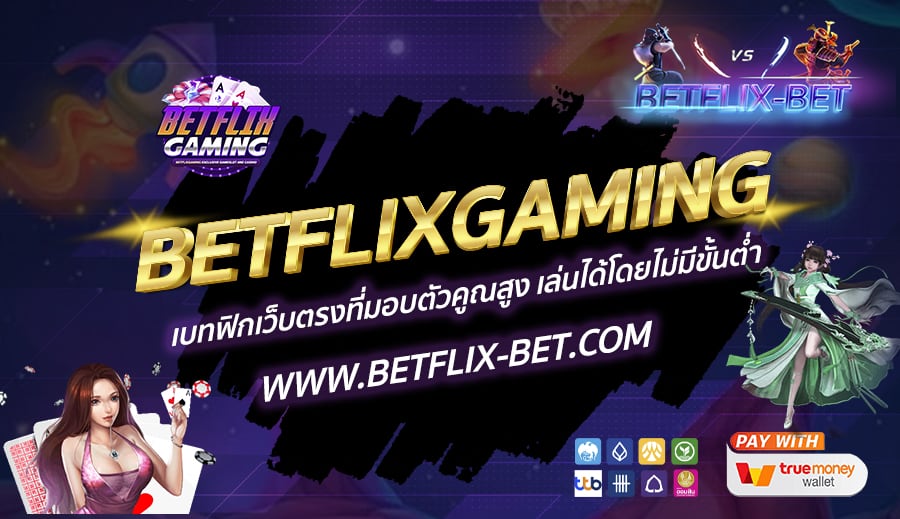 BETFLIXGAMING-เบทฟิกเว็บตรงที่มอบตัวคูณสูง-เล่นได้โดยไม่มีขั้นต่ำ