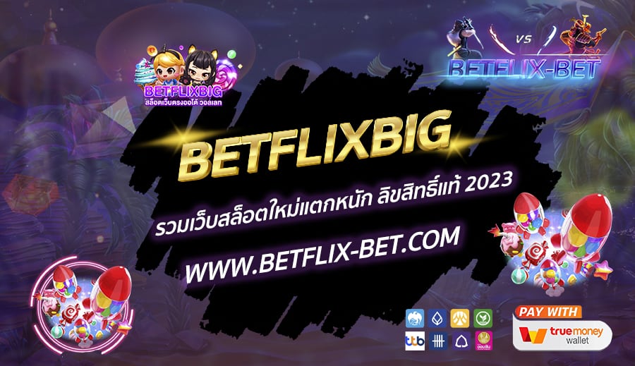 BETFLIXBIG-รวมเว็บสล็อตใหม่แตกหนัก-ลิขสิทธิ์แท้-2023