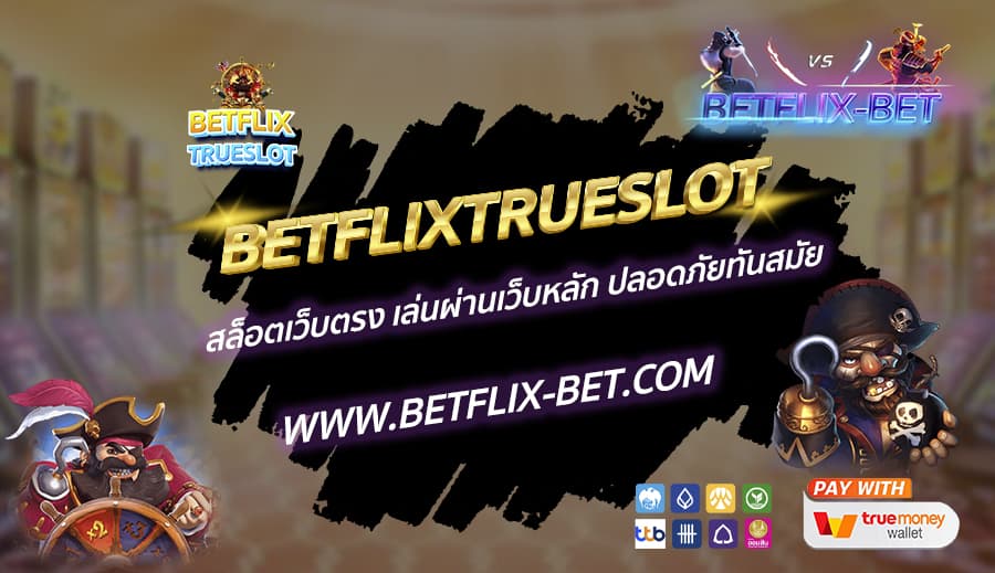 BETFLIXTRUESLOT-สล็อตเว็บตรง-เล่นผ่านเว็บหลัก-ปลอดภัยทันสมัย