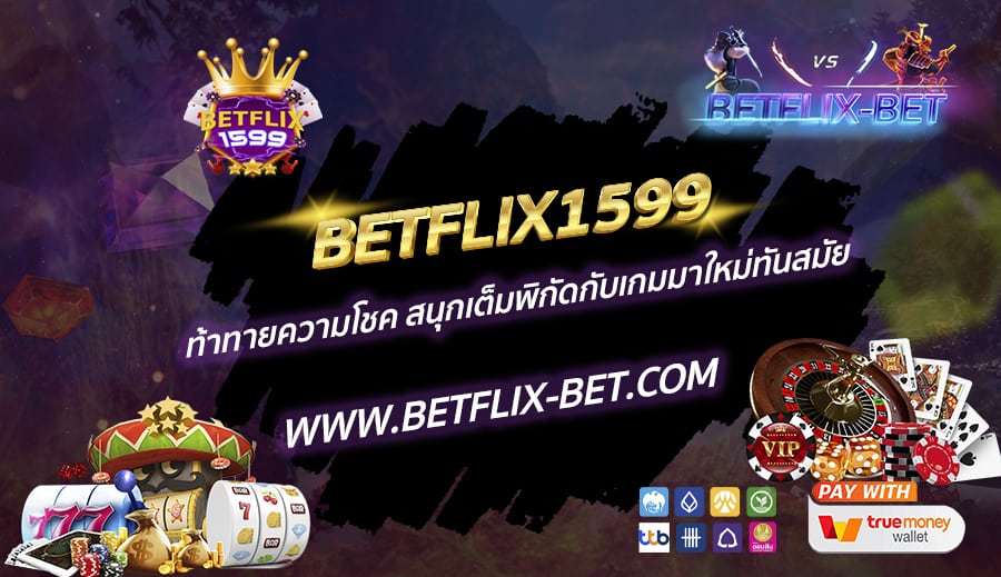 BETFLIX1599-ท้าทายความโชค-สนุกเต็มพิกัดกับเกมมาใหม่ทันสมัย